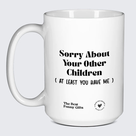 Funny Gift for Dad - Sorry About Your Other Children (but at Least You Have Me) - Coffee Mug