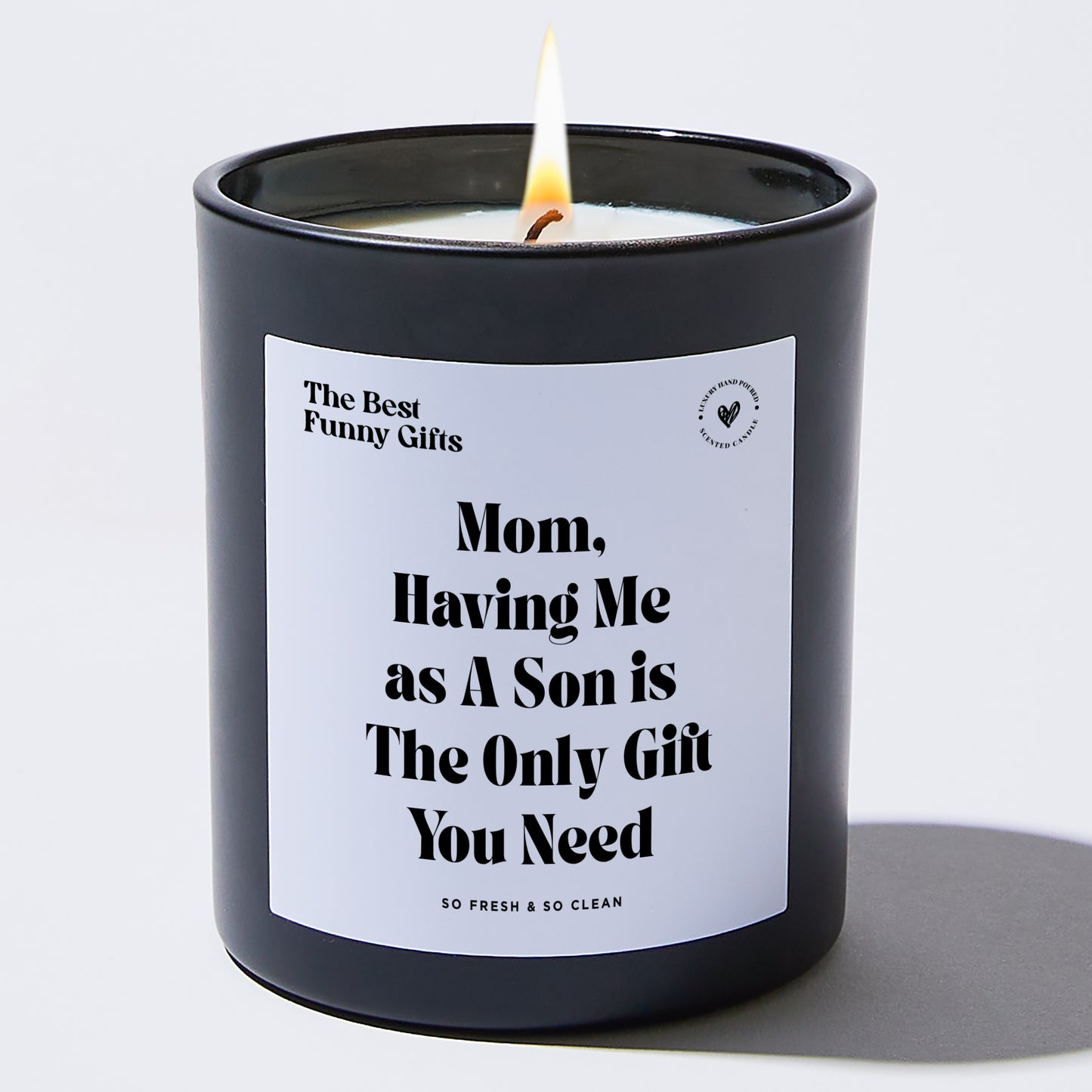 Gift for Mom - Mom, Having Me As A Son Is The Only Gift You Need - Candle