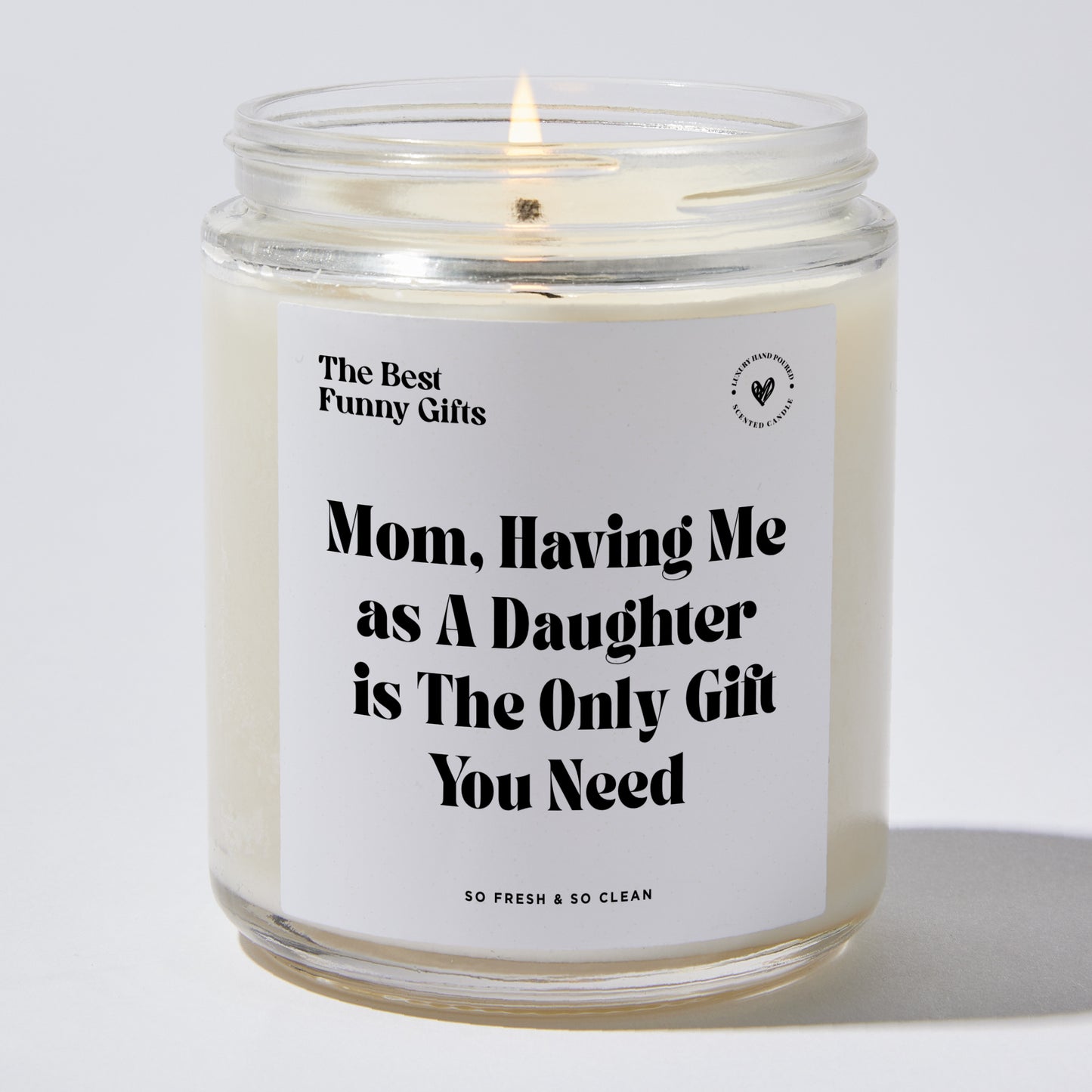 Gift for Mom - Mom, Having Me As A Daughter Is The Only Gift You Need - Candle