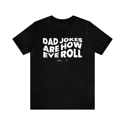 Mens T Shirts - Dad Jokes Are How Eye Roll - Funny Men T Shirts