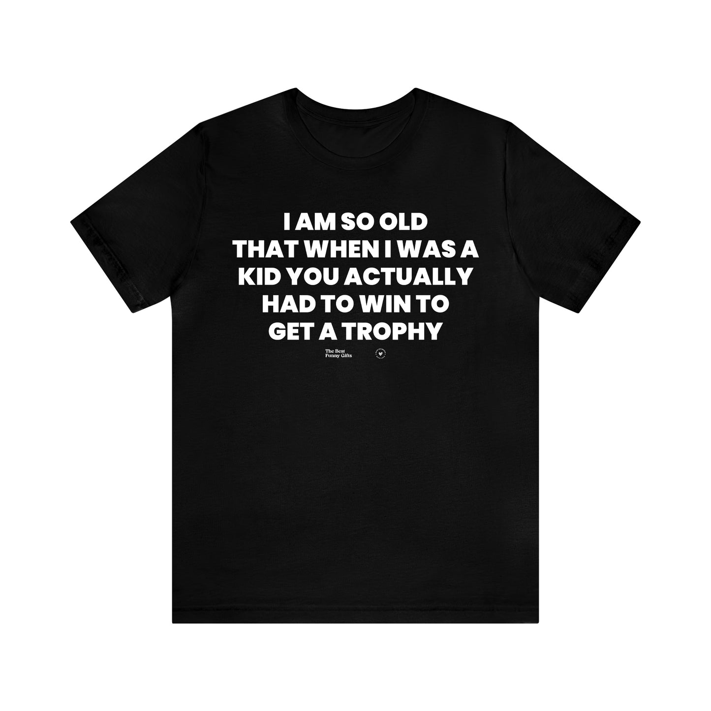 Mens T Shirts - I Am So Old That When I Was a Kid You Actually Had to Win to Get a Trophy - Funny Men T Shirts