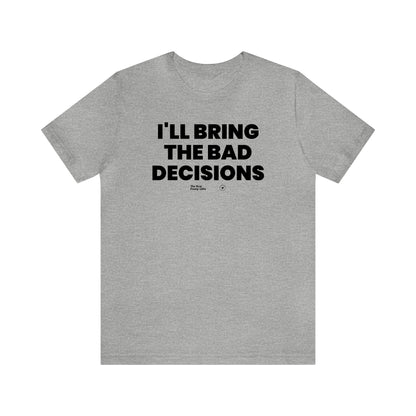 Mens T Shirts - I'll Bring the Bad Decisions - Funny Men T Shirts