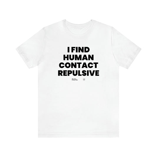 Men's T Shirts I Find Human Contact Repulsive - The Best Funny Gifts