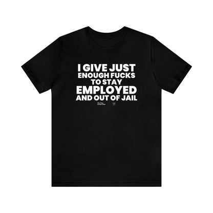 Mens T Shirts - I Give Just Enough Fucks to Stay Employed and Out of Jail - Funny Men T Shirts