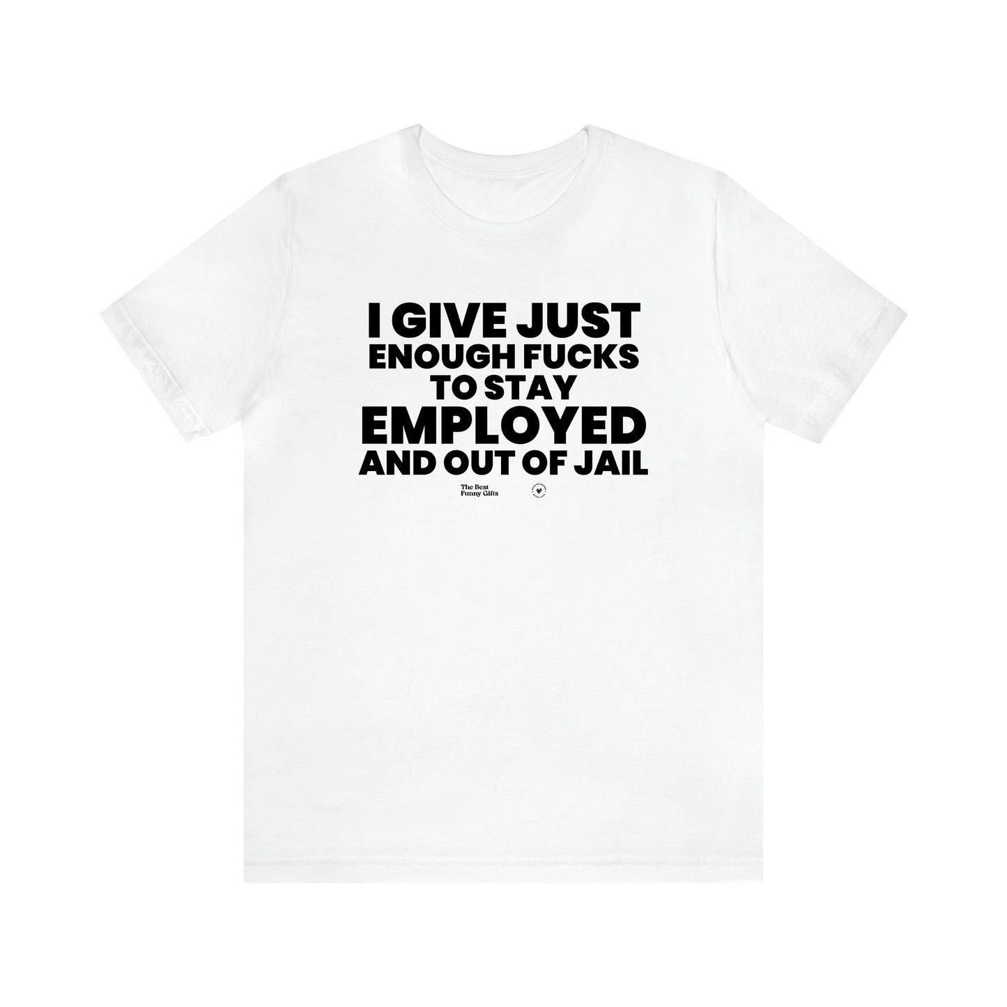 Men's T Shirts I Give Just Enough Fucks to Stay Employed and Out of Jail - The Best Funny Gifts