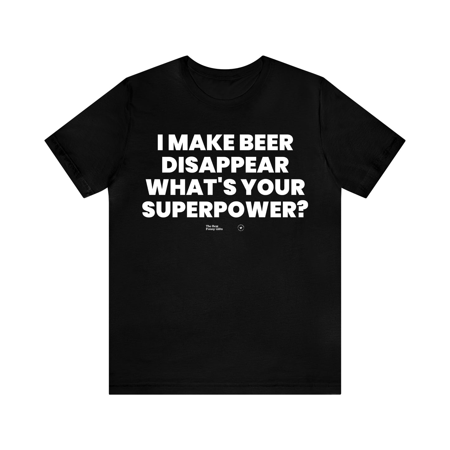 Mens T Shirts - I Make Beer Disappear What's Your Superpower? - Funny Men T Shirts