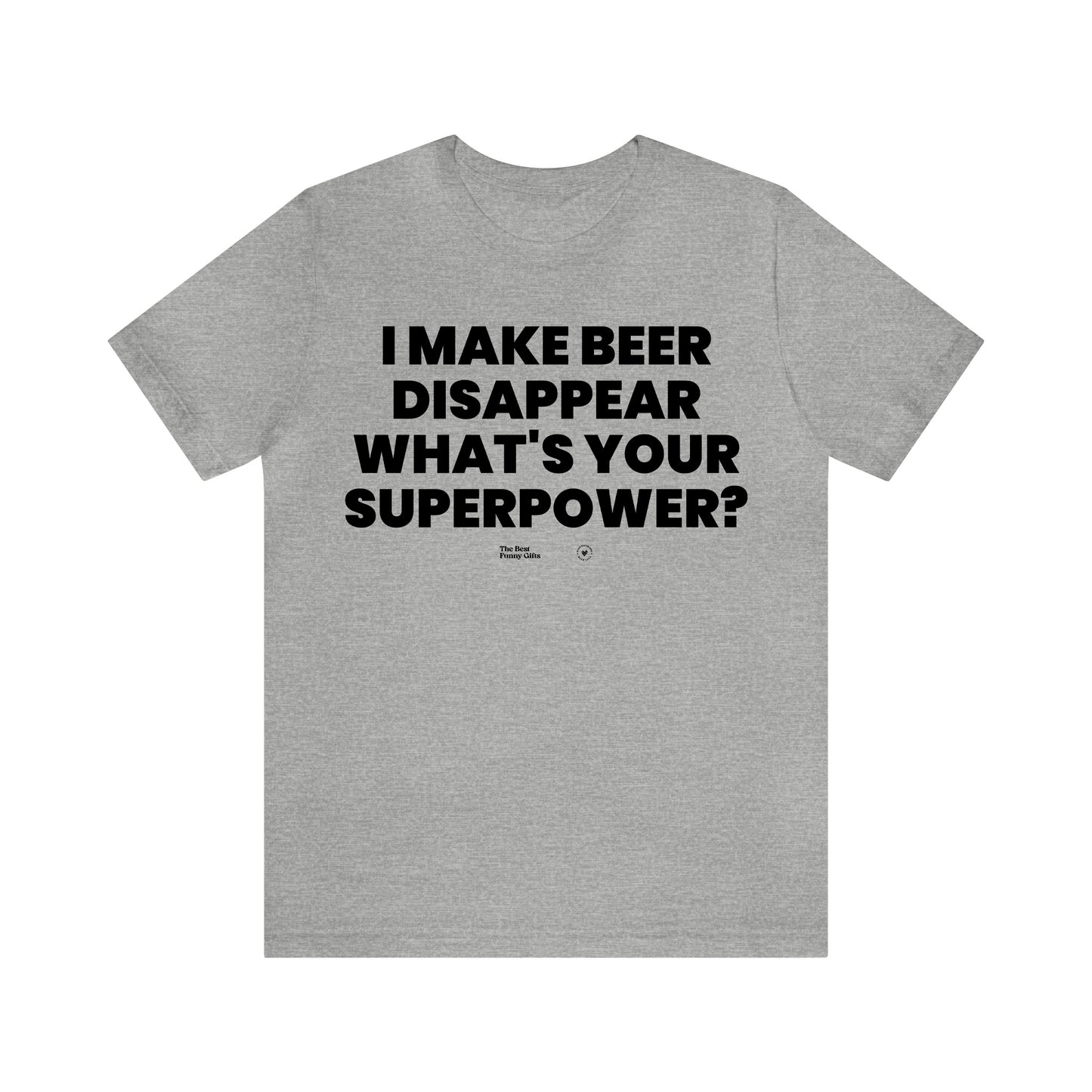 Mens T Shirts - I Make Beer Disappear What's Your Superpower? - Funny Men T Shirts