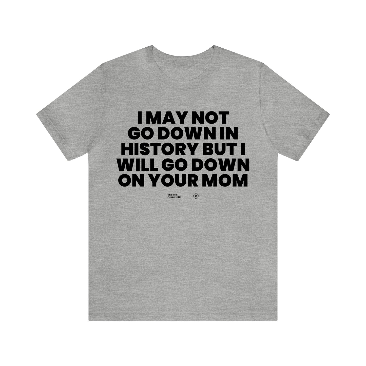 Mens T Shirts - I May Not Go Down in History but I Will Go Down on Your Mom - Funny Men T Shirts