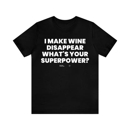 Mens T Shirts - I Make Wine Disappear What's Your Superpower? - Funny Men T Shirts