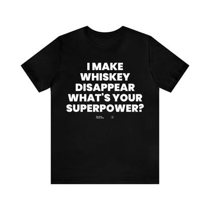 Mens T Shirts - I Make Whiskey Disappear What's Your Superpower? - Funny Men T Shirts