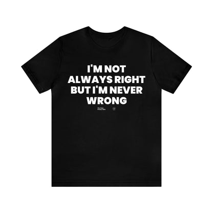 Mens T Shirts - I'm Not Always Right but I'm Never Wrong - Funny Men T Shirts