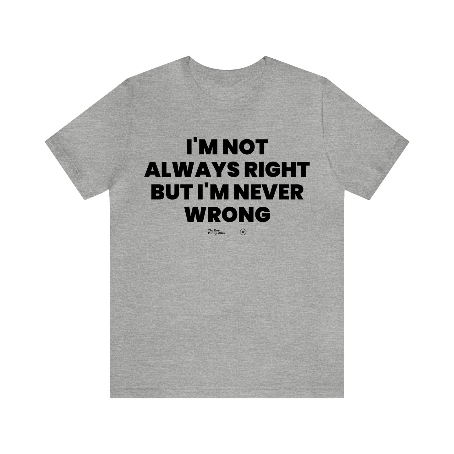 Mens T Shirts - I'm Not Always Right but I'm Never Wrong - Funny Men T Shirts