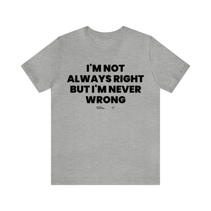 Mens T Shirts - I'm Not Always Right but I'm Never Wrong - Funny Men T Shirts