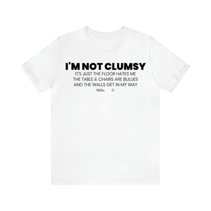 Men's T Shirts I'm Not Clumsy It's Just the Floor Hates Me the Table & Chairs Are Bullies and the Walls Get in My Way - The Best Funny Gifts