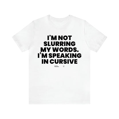 Men's T Shirts I'm Not Slurring My Words. Im Speaking Cursive - The Best Funny Gifts