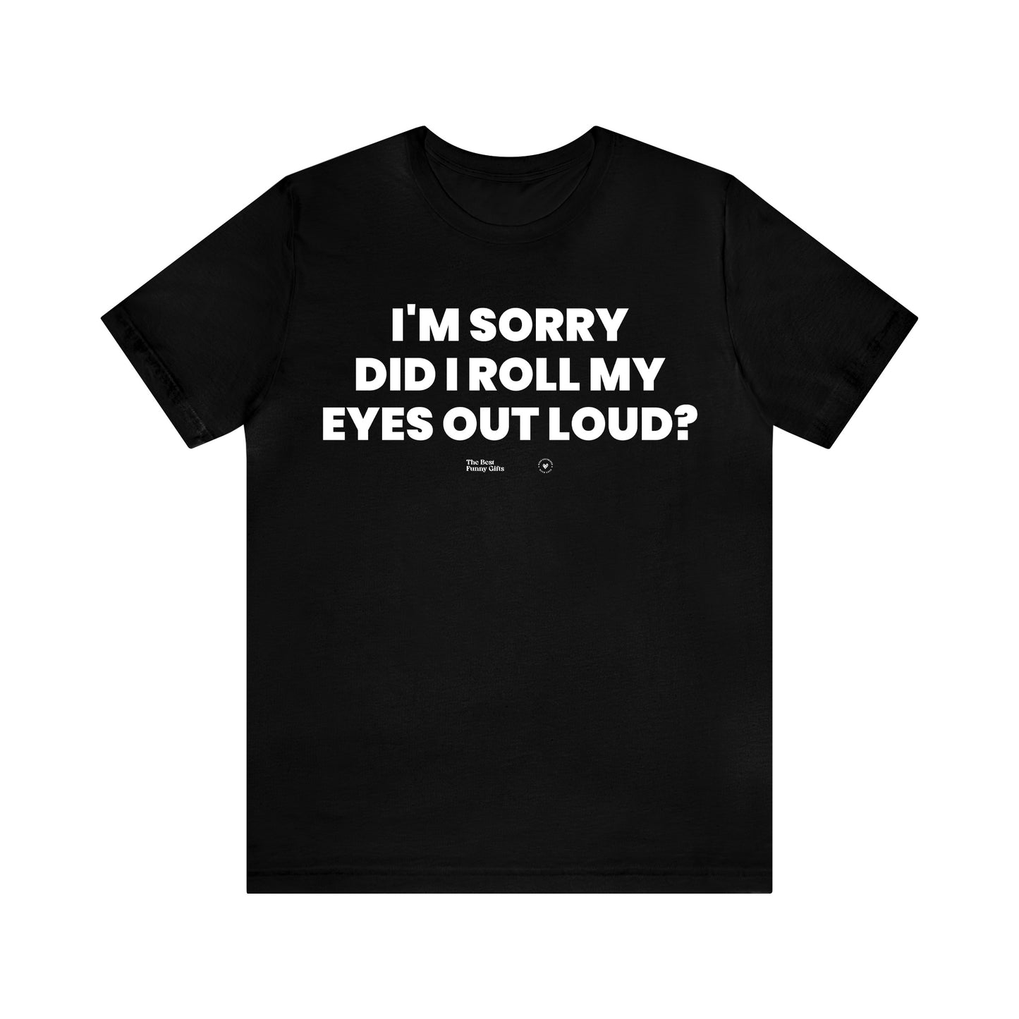 Mens T Shirts - I'm Sorry Did I Roll My Eyes Out Loud? - Funny Men T Shirts