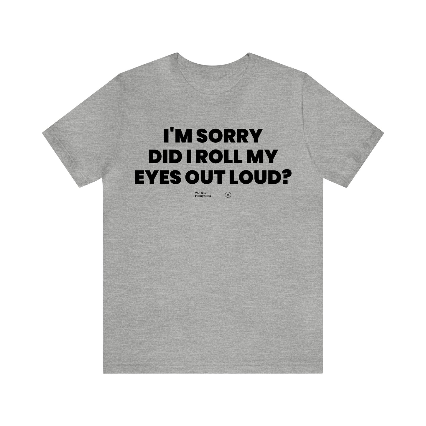 Mens T Shirts - I'm Sorry Did I Roll My Eyes Out Loud? - Funny Men T Shirts