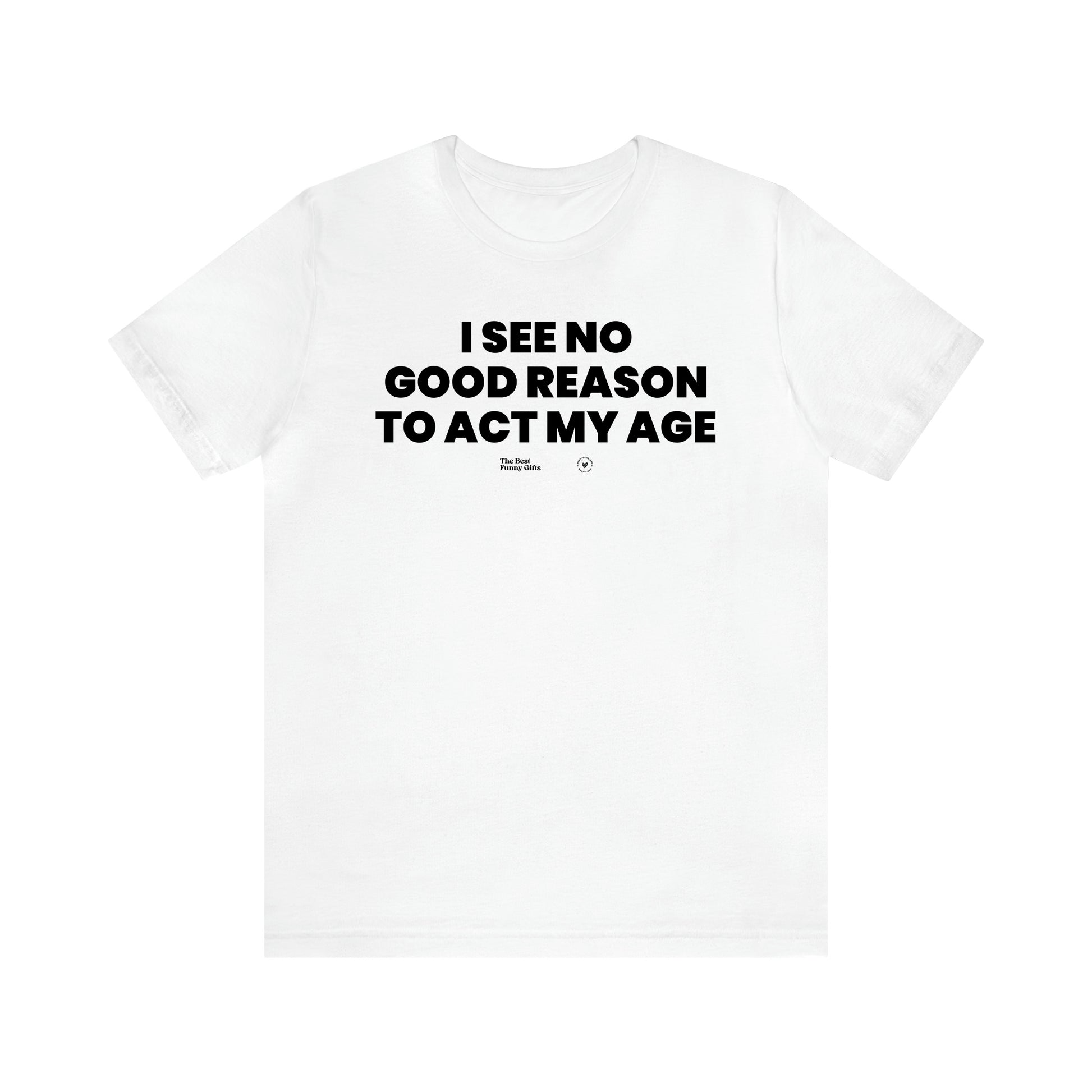 Men's T Shirts I See No Good Reason to Act My Age - The Best Funny Gifts