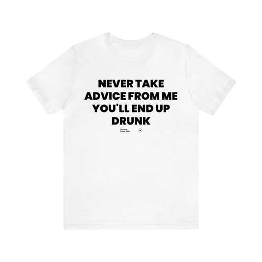 Men's T Shirts Never Take Advice From Me You'll End Up Drunk - The Best Funny Gifts