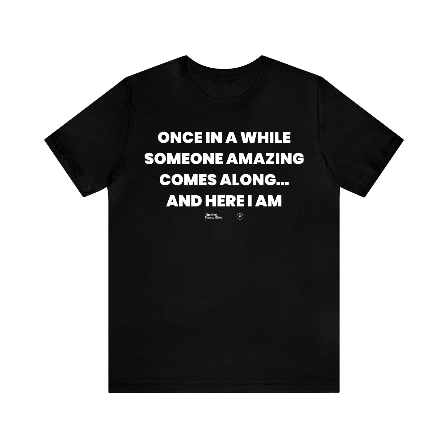 Mens T Shirts - Once in a While Someone Amazing Comes Along.. And Here I Am - Funny Men T Shirts