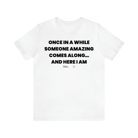 Men's T Shirts Once in a While Someone Amazing Comes Along.. And Here I Am - The Best Funny Gifts