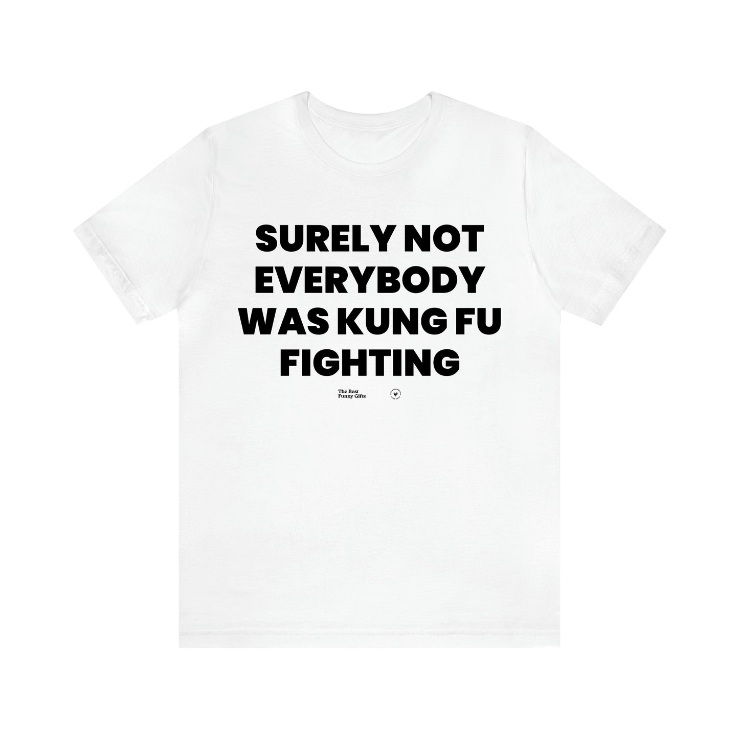 Men's T Shirts Surely Not Everybody Was Kung Fu Fighting - The Best Funny Gifts