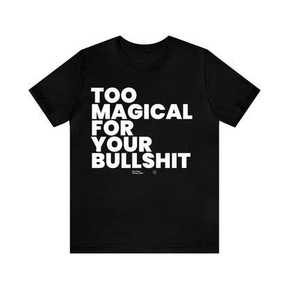 Mens T Shirts - Too Magical for Your Bullshit - Funny Men T Shirts