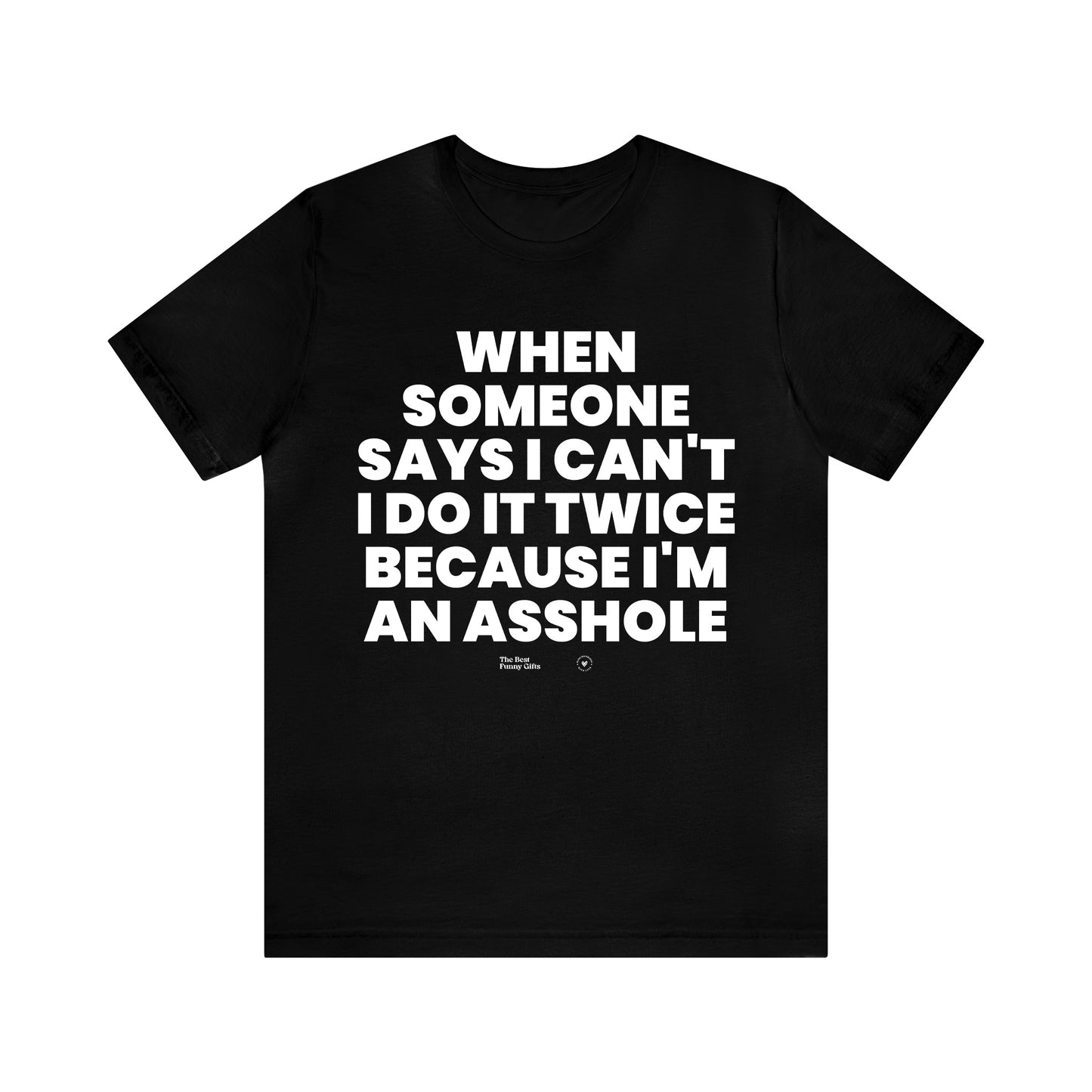 Mens T Shirts - When Someone Says I Can't, I Do It Twice Because I'm an Asshole - Funny Men T Shirts