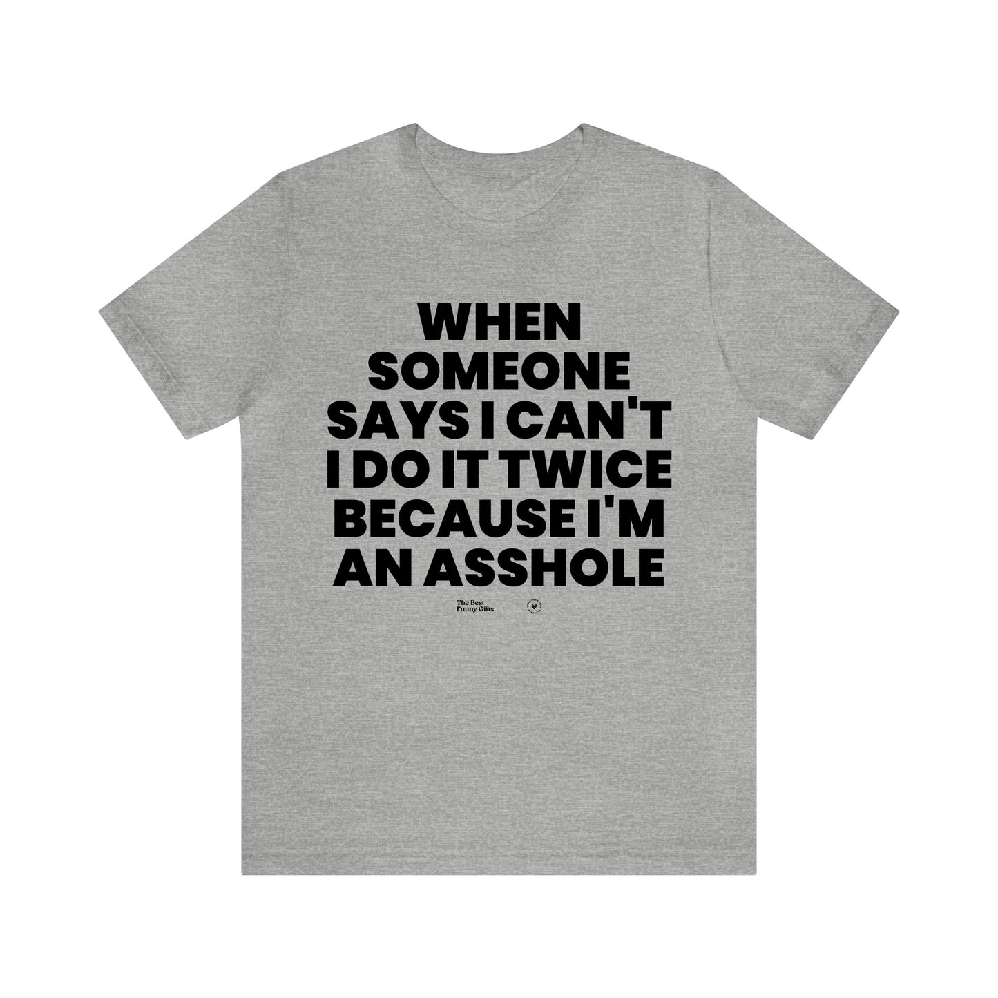 Mens T Shirts - When Someone Says I Can't, I Do It Twice Because I'm an Asshole - Funny Men T Shirts