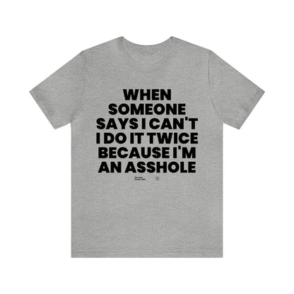 Mens T Shirts - When Someone Says I Can't, I Do It Twice Because I'm an Asshole - Funny Men T Shirts