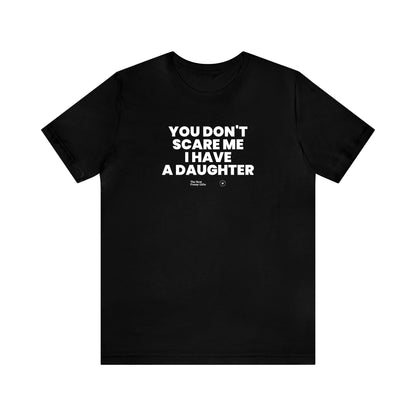 Mens T Shirts - You Don't Scare Me I Have a Daughter - Funny Men T Shirts