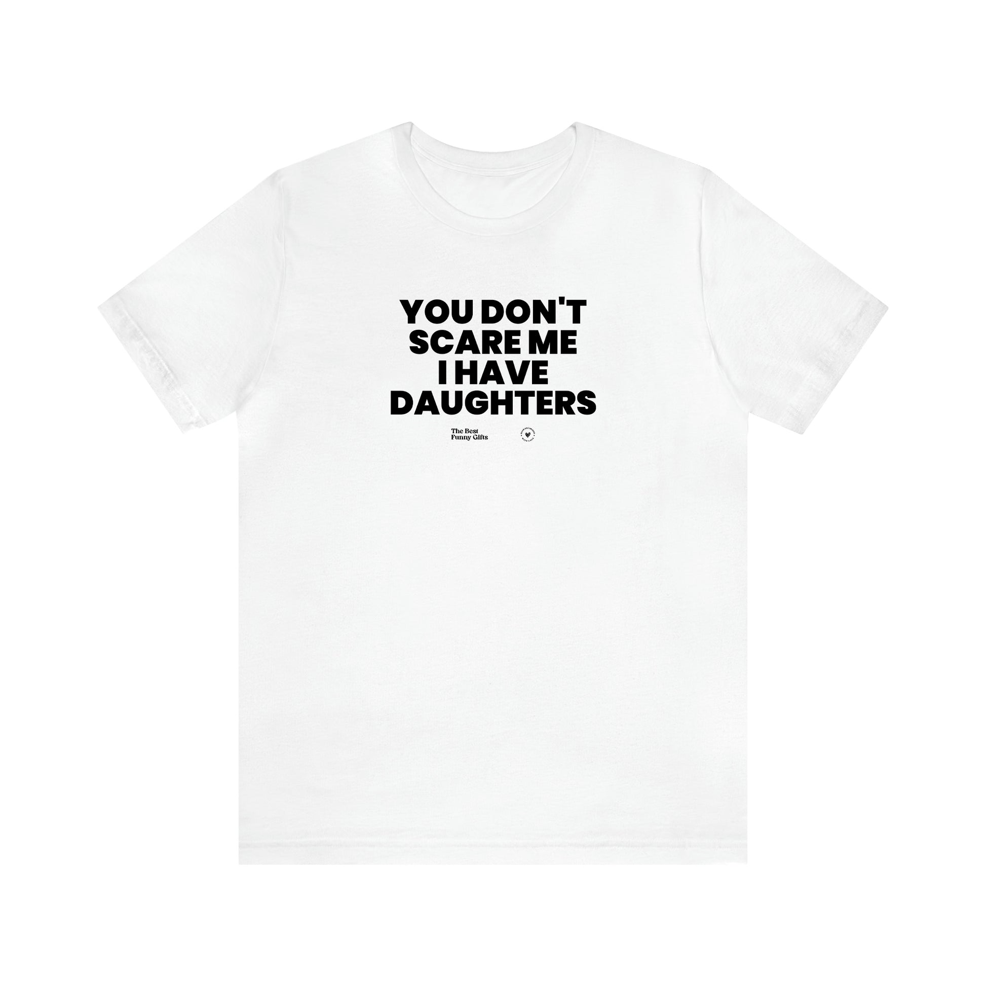 Men's T Shirts You Don't Scare Me I Have Daughters - The Best Funny Gifts