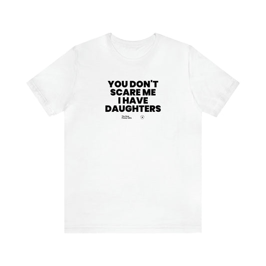 Men's T Shirts You Don't Scare Me I Have Daughters - The Best Funny Gifts