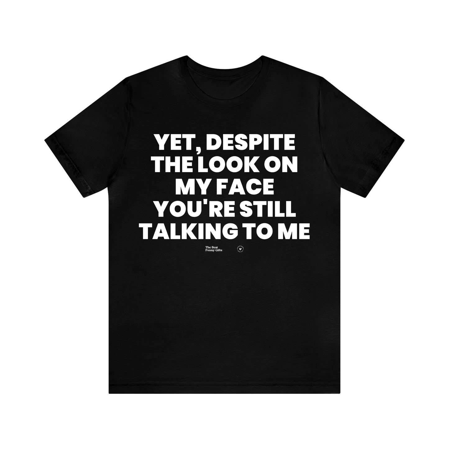 Mens T Shirts - Yet, Despite the Look on My Face You're Still Talking to Me - Funny Men T Shirts