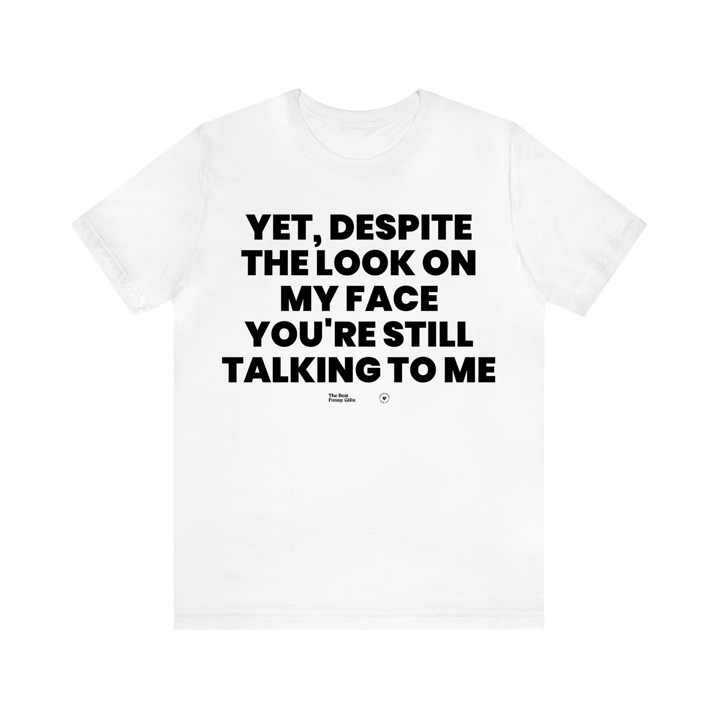 Men's T Shirts Yet, Despite the Look on My Face You're Still Talking to Me - The Best Funny Gifts
