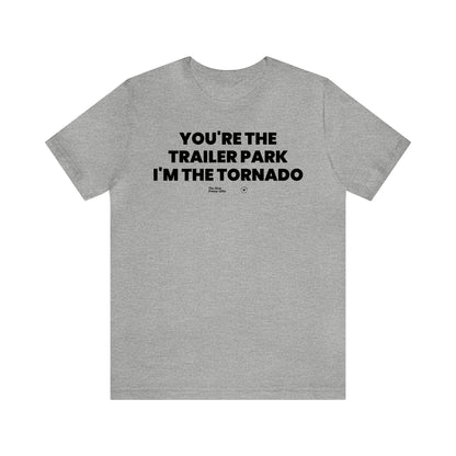 Mens T Shirts - You're the Trailer Park I'm the Tornado - Funny Men T Shirts