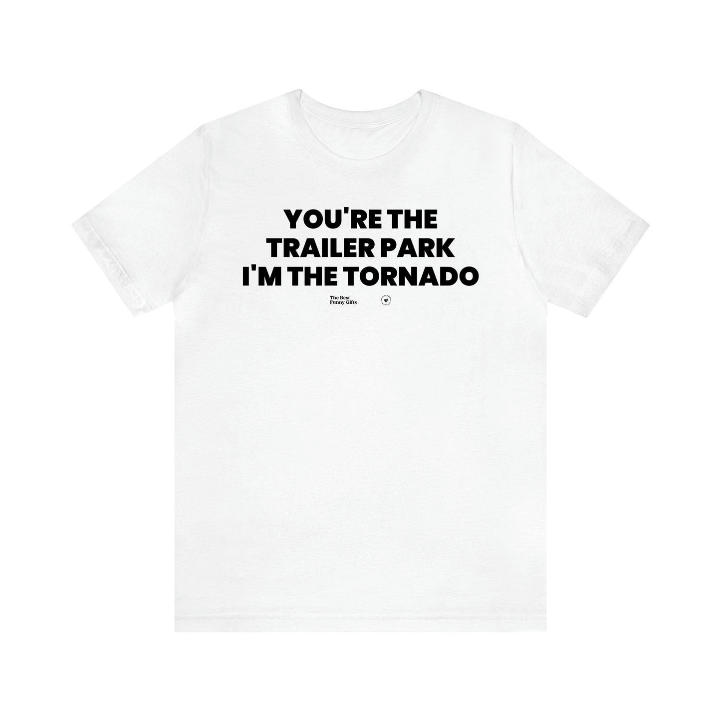 Men's T Shirts You're the Trailer Park I'm the Tornado - The Best Funny Gifts