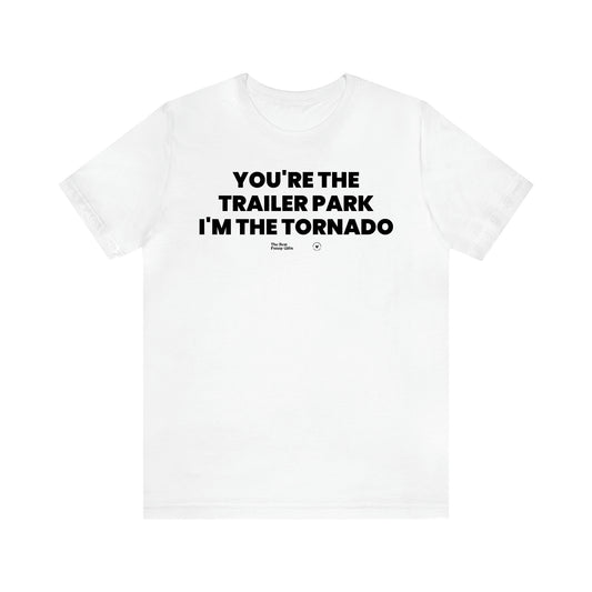 Men's T Shirts You're the Trailer Park I'm the Tornado - The Best Funny Gifts