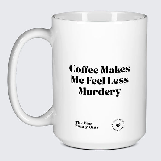 Unique Coffee Mugs Coffee Makes Me Feel Less Murdery - The Best Funny Gifts