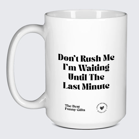 Funny Mugs Don't Rush Me I'm Waiting Until the Last Minute - The Best Funny Gifts