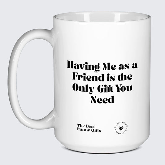 Birthday Gift Having Me as a Friend is the Only Gift You Need - The Best Funny Gifts