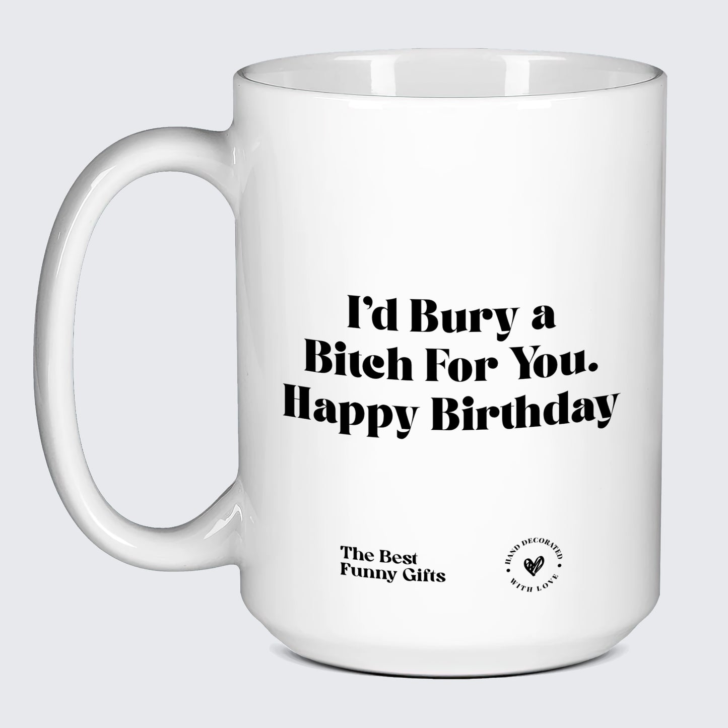 Birthday Gift I'd Bury a Bitch for You Happy Birthday - The Best Funny Gifts