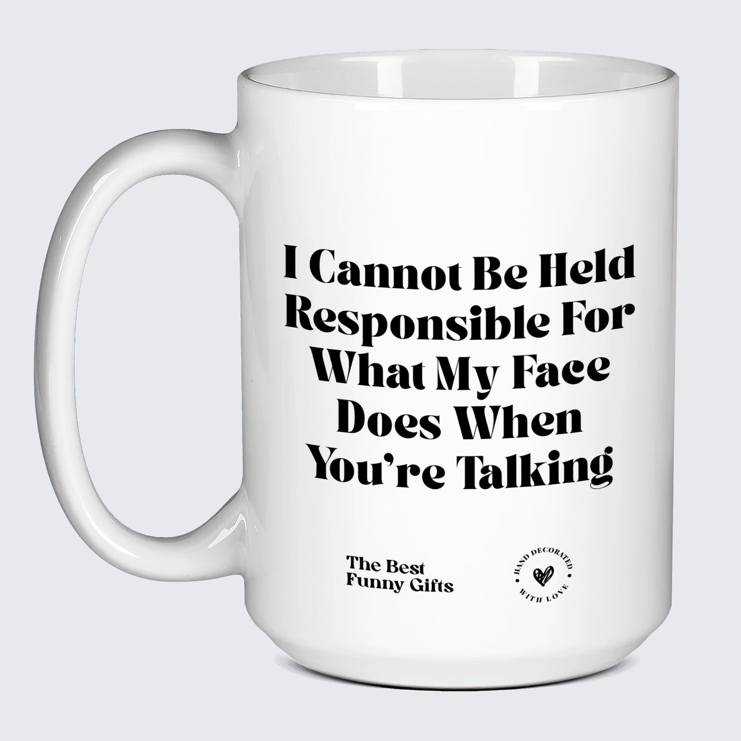 Cute Mugs I Cannot Be Held Responsible for What My Face Does When You're Talking - The Best Funny Gifts