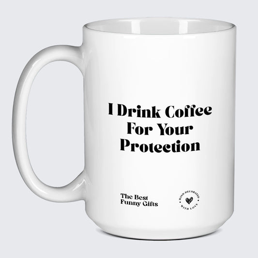 Unique Coffee Mugs I Drink Coffee for Your Protection - The Best Funny Gifts