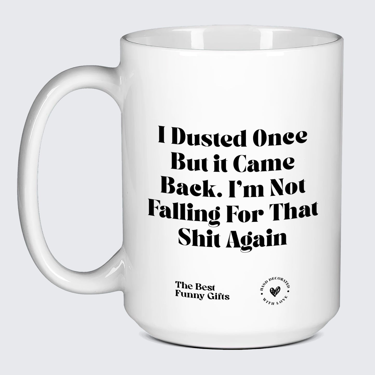 Cute Mugs I Dusted Once but It Came Back. Im Not Falling for That Shit Again - The Best Funny Gifts