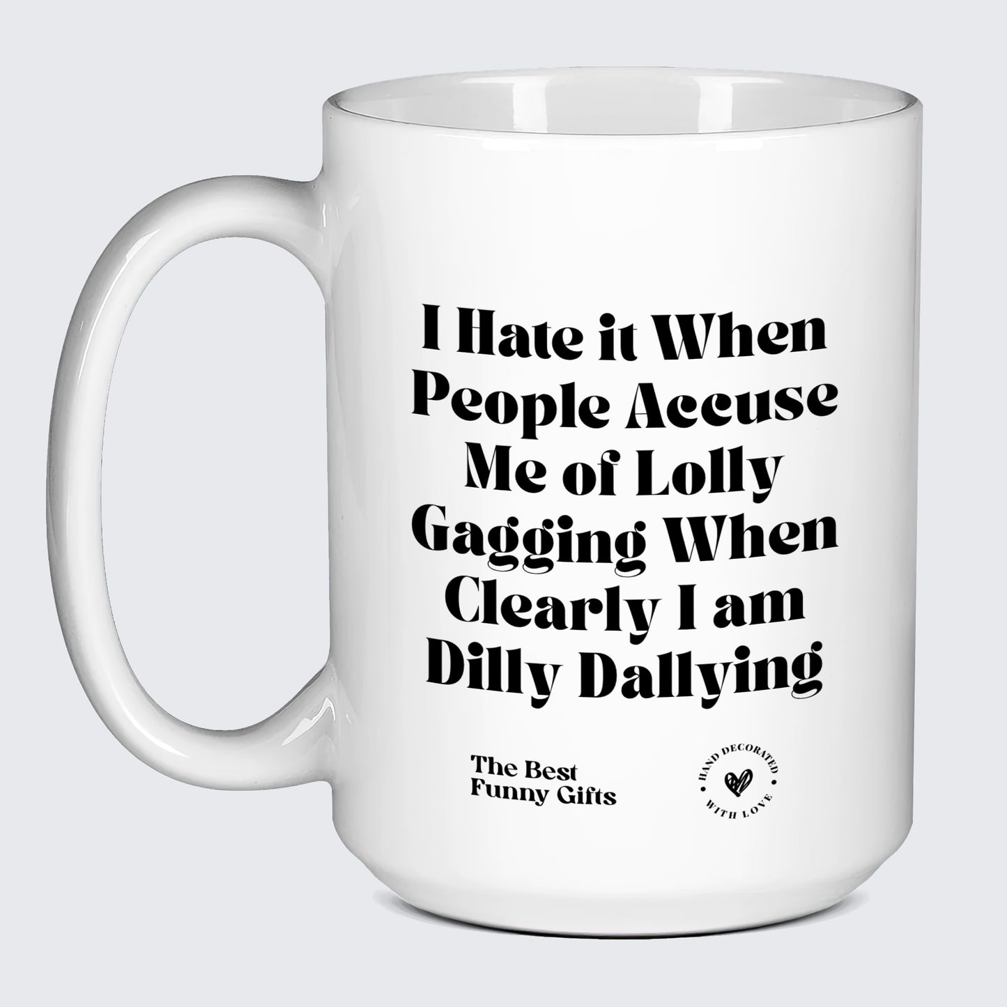 Funny Mugs I Hate It When People Accuse Me of Lolly Gagging When Clearly I Am Dilly Dallying - The Best Funny Gifts