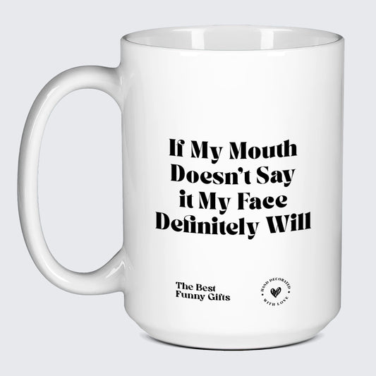 Funny Mugs If My Mouth Doesn't Say It My Face Definitely Will - The Best Funny Gifts