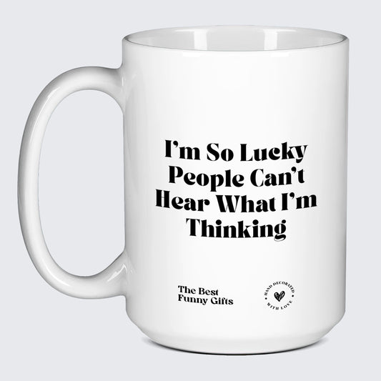 Funny Mugs I'm So Lucky People Can't Hear What I'm Thinking - The Best Funny Gifts