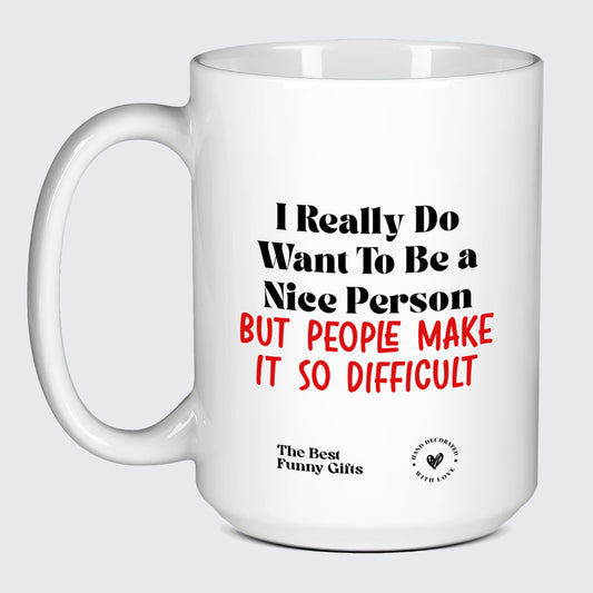 Funny Mugs - I Really Do Want to Be a Nice Person (but People Make It So Difficult) - Coffee Mug