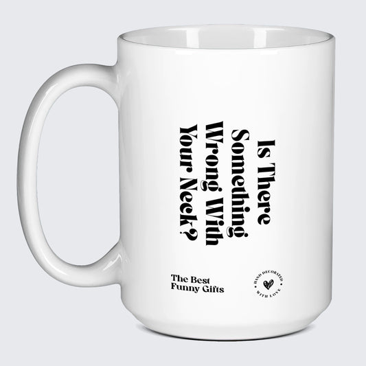 Funny Mugs Is There Something Wrong With Your Neck? - The Best Funny Gifts